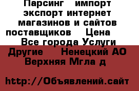 Парсинг , импорт экспорт интернет-магазинов и сайтов поставщиков. › Цена ­ 500 - Все города Услуги » Другие   . Ненецкий АО,Верхняя Мгла д.